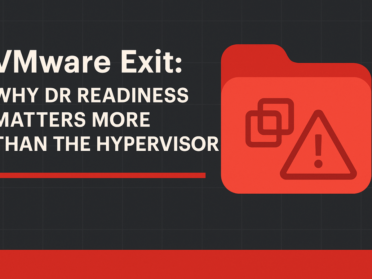 VMware Exit: Why DR Readiness Matters More Than the Hypervisor  